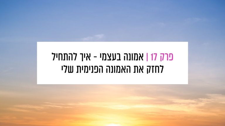 Read more about the article פרק 17: אמונה בעצמי – איך להפסיק לחפש את זה בחוץ ולהתחיל לחזק את האמונה הפנימית שלי