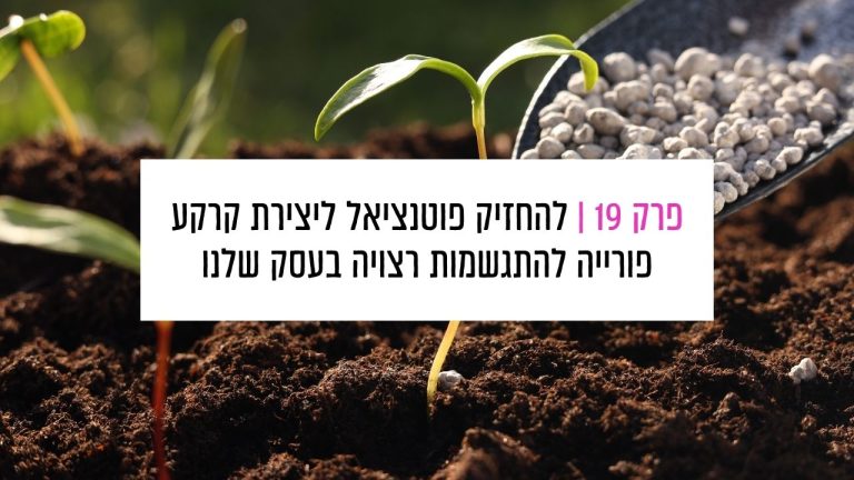 Read more about the article פרק 19: להחזיק פוטנציאל – איך ליצור קרקע פורייה להתגשמות רצויה בעסק שלנו